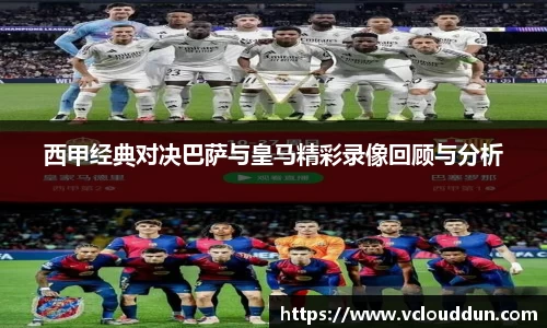 西甲经典对决巴萨与皇马精彩录像回顾与分析