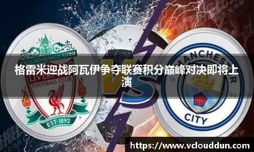 格雷米迎战阿瓦伊争夺联赛积分巅峰对决即将上演